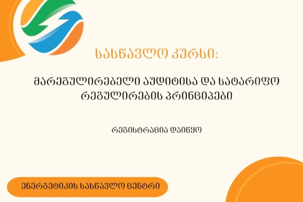 ენერგეტიკის სასწავლო ცენტრში მარეგულირებელი აუდიტისა დასატარიფო რეგულირების პრინციპების შესახებ სასწავლო კურსზე რეგისტრაცია გამოცხადდა